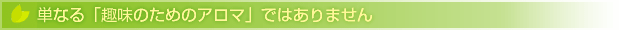 単なる「趣味のアロマ」ではありません