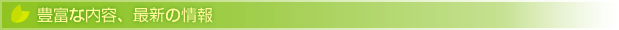 豊富な内容、最新の情報