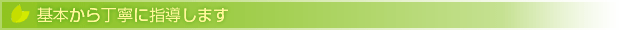 基本から丁寧に指導します